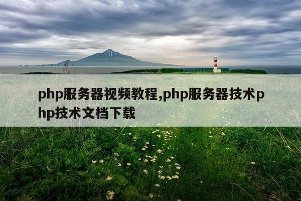 php服务器视频教程,php服务器技术php技术文档下载