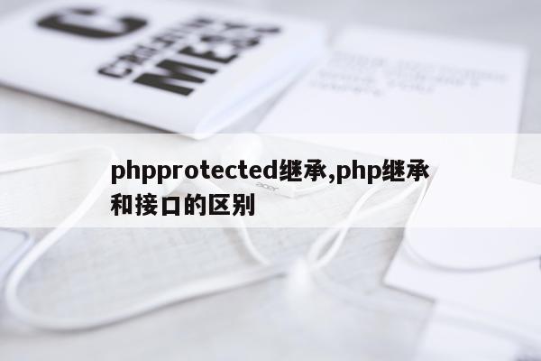 phpprotected继承,php继承和接口的区别