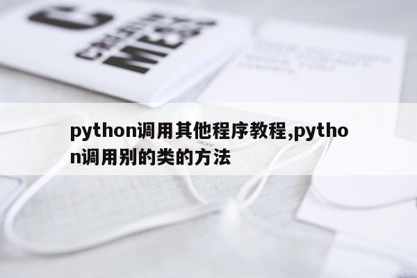 python调用其他程序教程,python调用别的类的方法