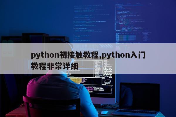 python初接触教程,python入门教程非常详细