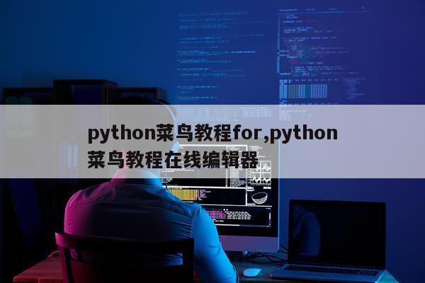 python菜鸟教程for,python菜鸟教程在线编辑器