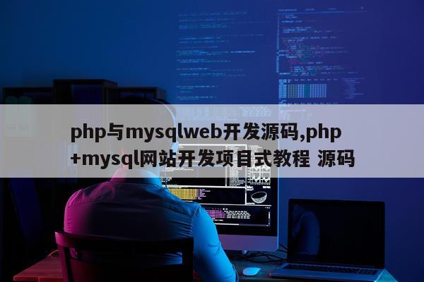 php与mysqlweb开发源码,php+mysql网站开发项目式教程 源码
