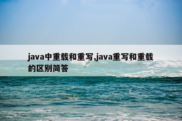java中重载和重写,java重写和重载的区别简答