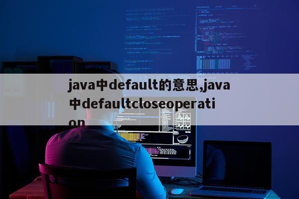 java中default的意思,java中defaultcloseoperation