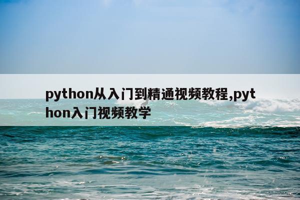 python从入门到精通视频教程,python入门视频教学