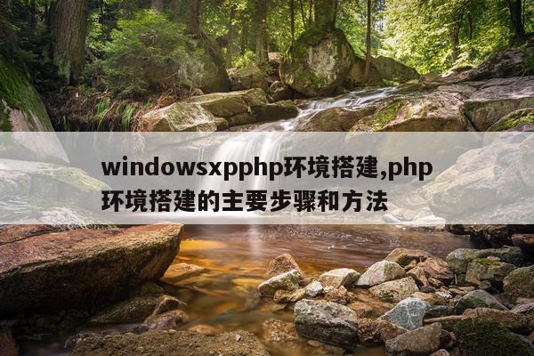 windowsxpphp环境搭建,php环境搭建的主要步骤和方法
