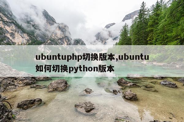 ubuntuphp切换版本,ubuntu如何切换python版本