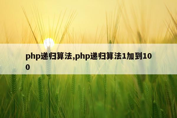 php递归算法,php递归算法1加到100