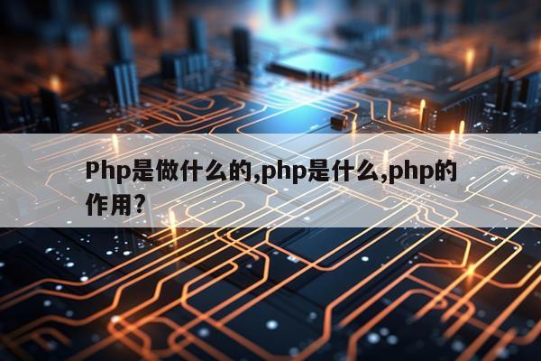 Php是做什么的,php是什么,php的作用?