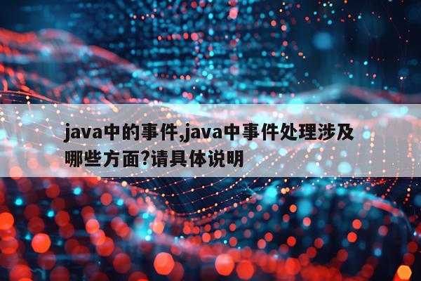 java中的事件,java中事件处理涉及哪些方面?请具体说明