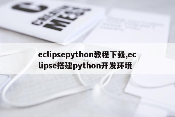 eclipsepython教程下载,eclipse搭建python开发环境