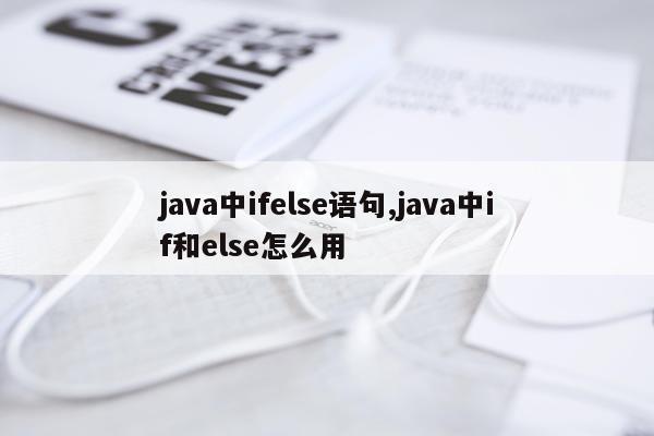 java中ifelse语句,java中if和else怎么用