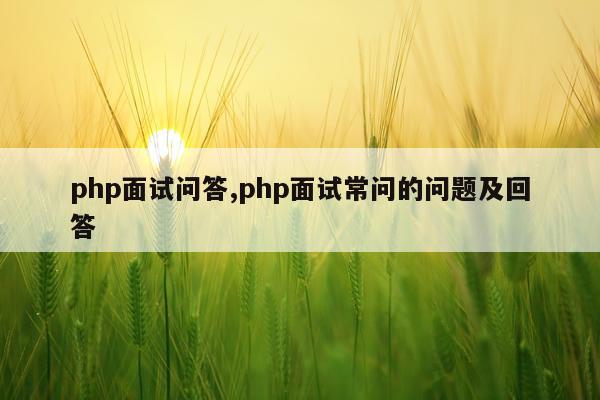 php面试问答,php面试常问的问题及回答
