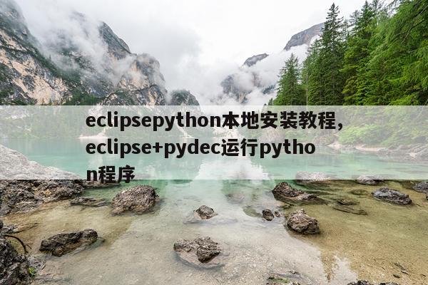 eclipsepython本地安装教程,eclipse+pydec运行python程序