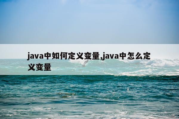java中如何定义变量,java中怎么定义变量