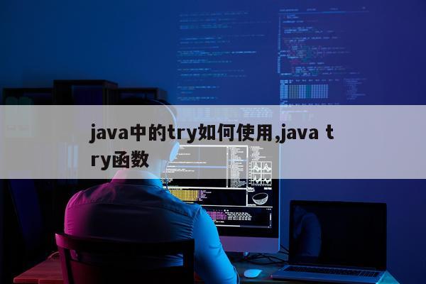 java中的try如何使用,java try函数