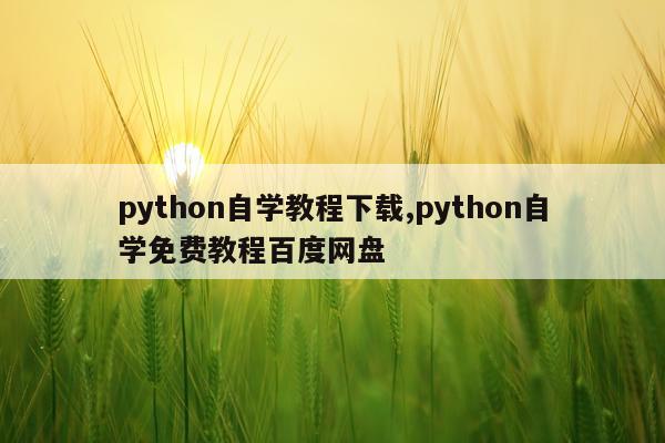 python自学教程下载,python自学免费教程百度网盘