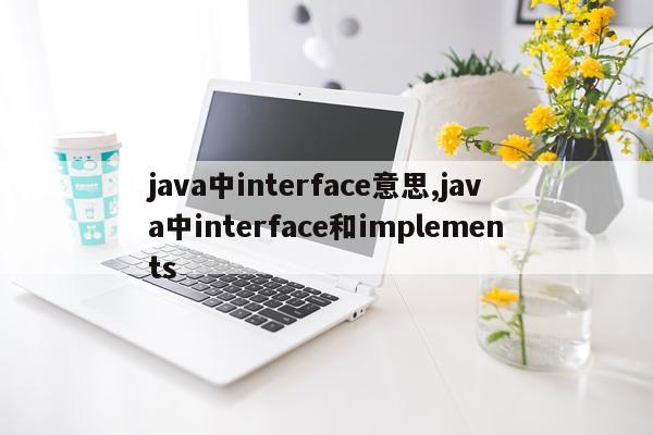 java中interface意思,java中interface和implements