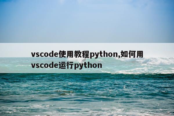vscode使用教程python,如何用vscode运行python