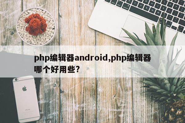 php编辑器android,php编辑器哪个好用些?