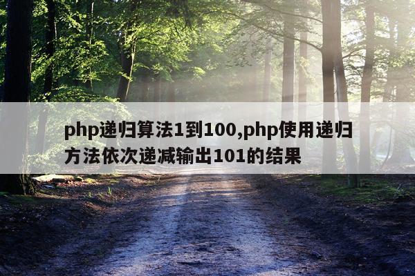 php递归算法1到100,php使用递归方法依次递减输出101的结果
