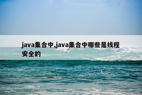 java集合中,java集合中哪些是线程安全的