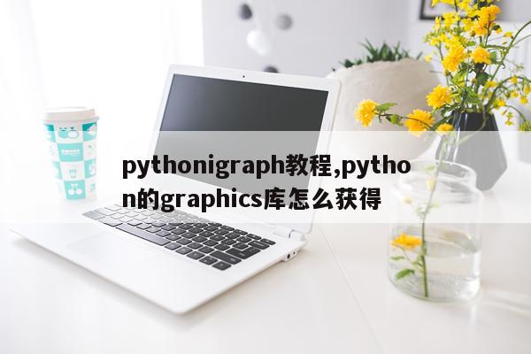 pythonigraph教程,python的graphics库怎么获得