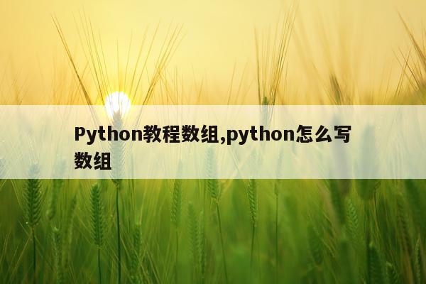 Python教程数组,python怎么写数组