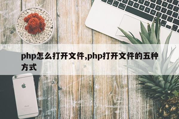 php怎么打开文件,php打开文件的五种方式