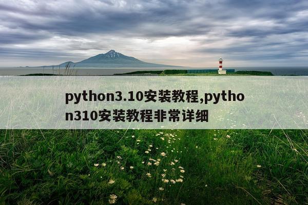 python3.10安装教程,python310安装教程非常详细