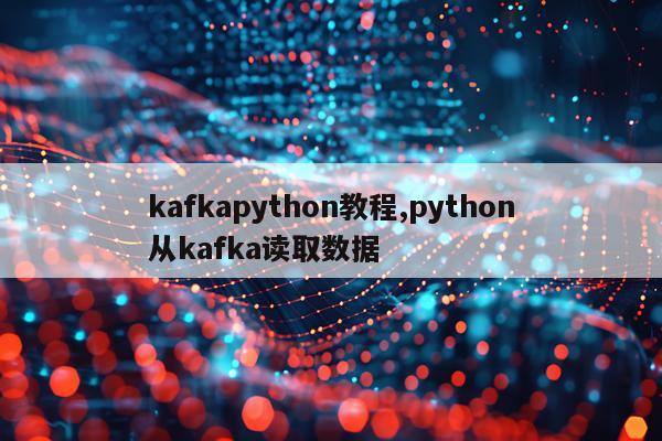 kafkapython教程,python从kafka读取数据