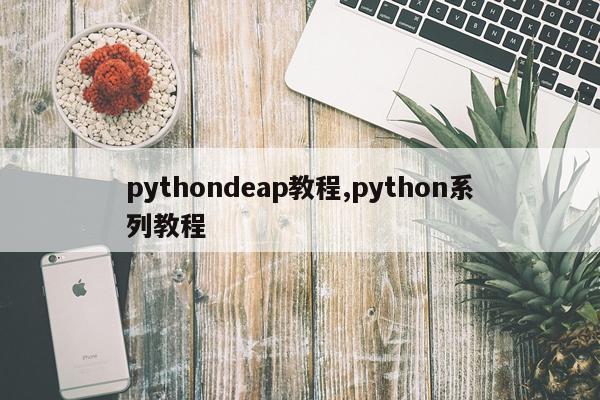 pythondeap教程,python系列教程