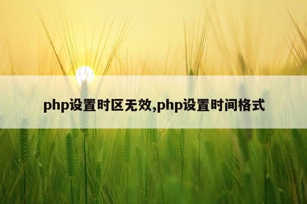 php设置时区无效,php设置时间格式