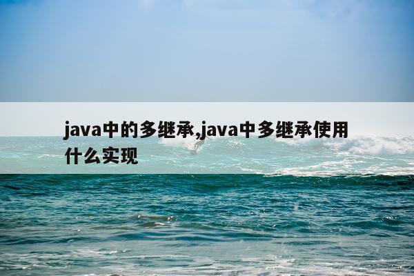 java中的多继承,java中多继承使用什么实现