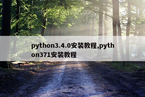 python3.4.0安装教程,python371安装教程