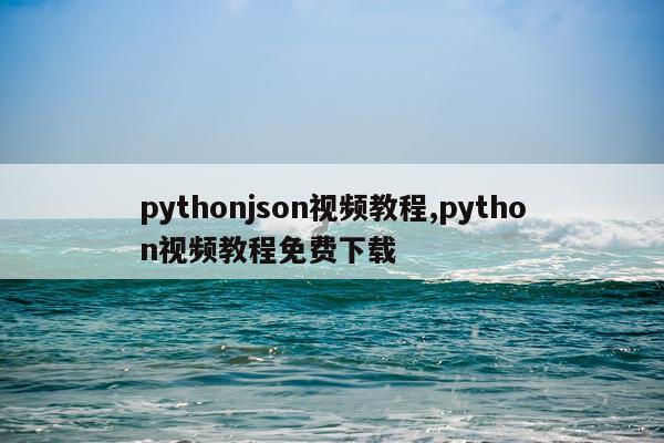 pythonjson视频教程,python视频教程免费下载