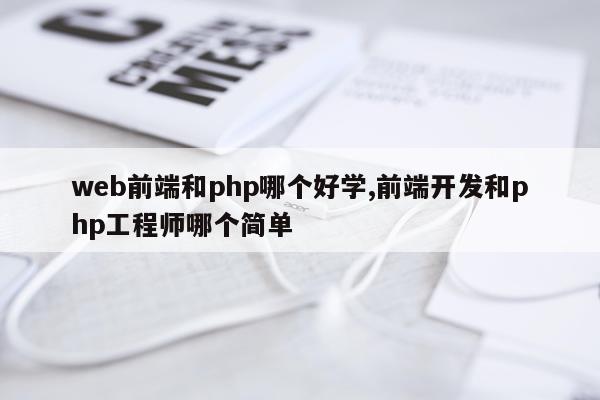 web前端和php哪个好学,前端开发和php工程师哪个简单