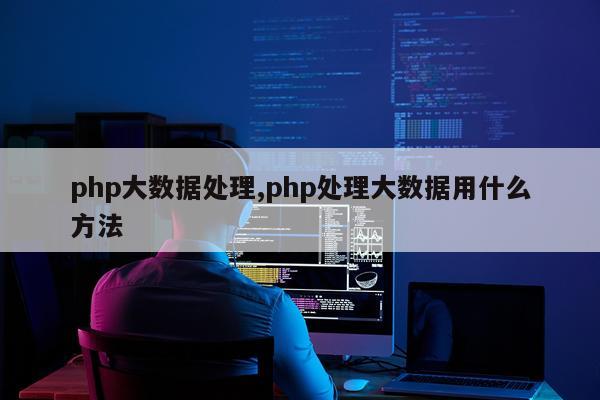 php大数据处理,php处理大数据用什么方法