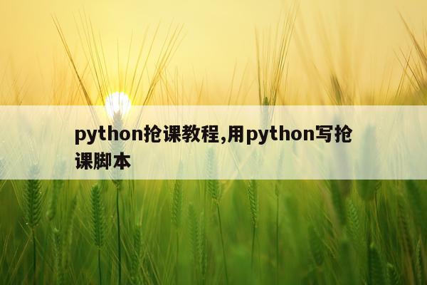 python抢课教程,用python写抢课脚本