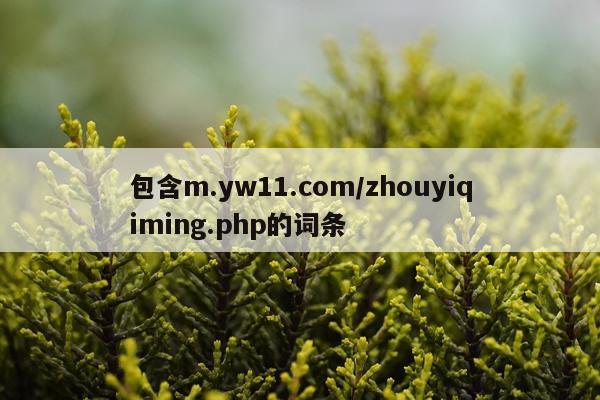 包含m.yw11.com/zhouyiqiming.php的词条