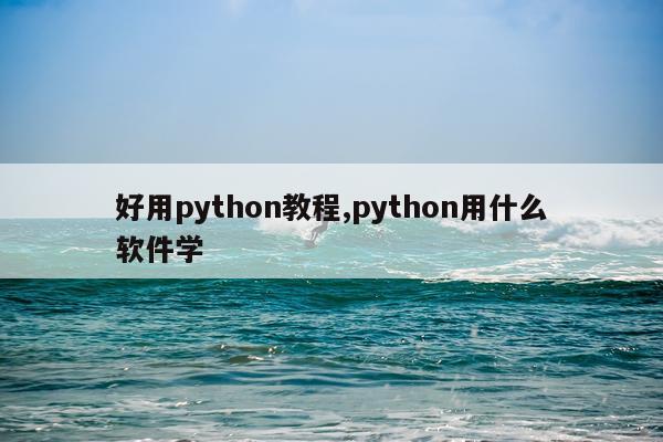 好用python教程,python用什么软件学