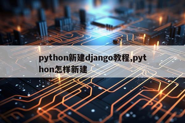 python新建django教程,python怎样新建