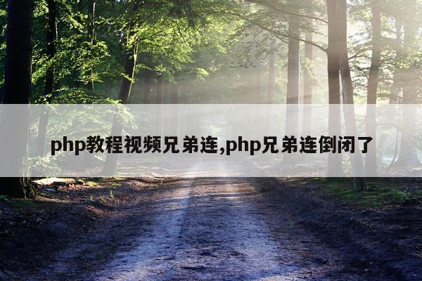 php教程视频兄弟连,php兄弟连倒闭了