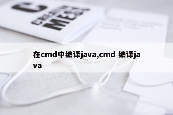 在cmd中编译java,cmd 编译java