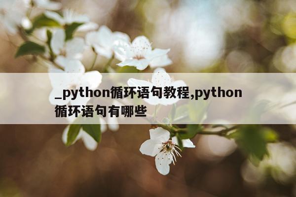 _python循环语句教程,python循环语句有哪些