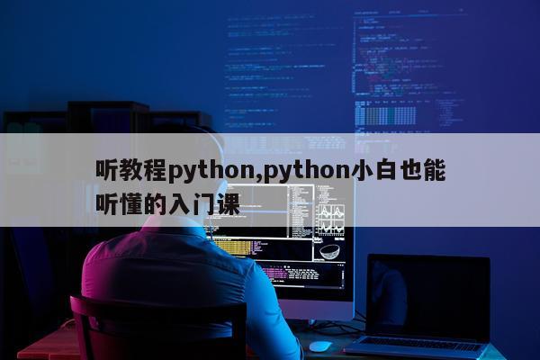 听教程python,python小白也能听懂的入门课