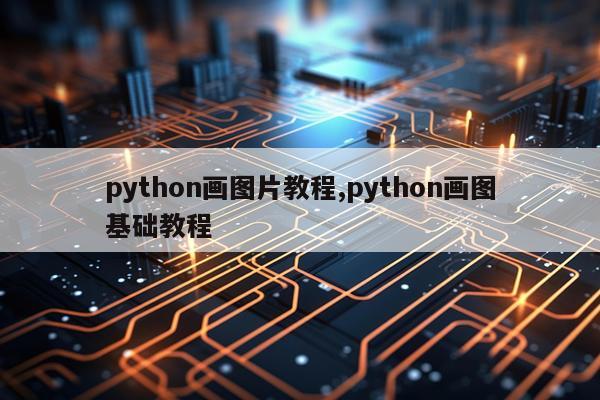python画图片教程,python画图基础教程