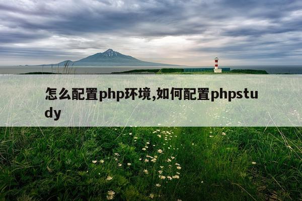 怎么配置php环境,如何配置phpstudy