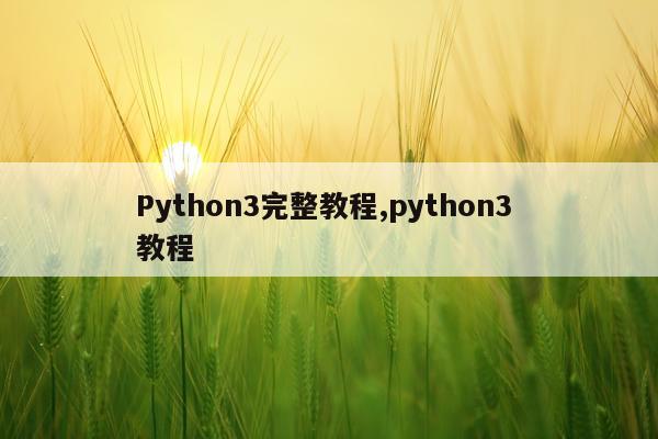 Python3完整教程,python3 教程