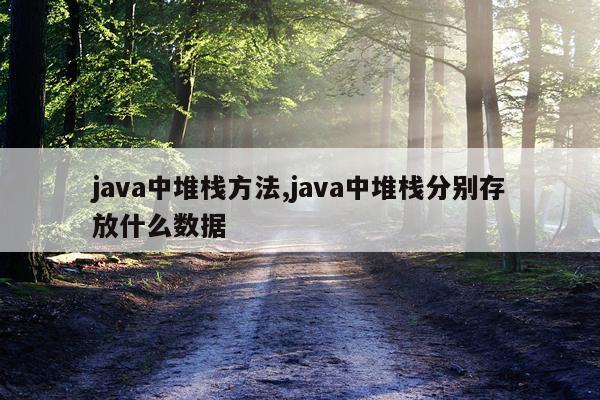 java中堆栈方法,java中堆栈分别存放什么数据